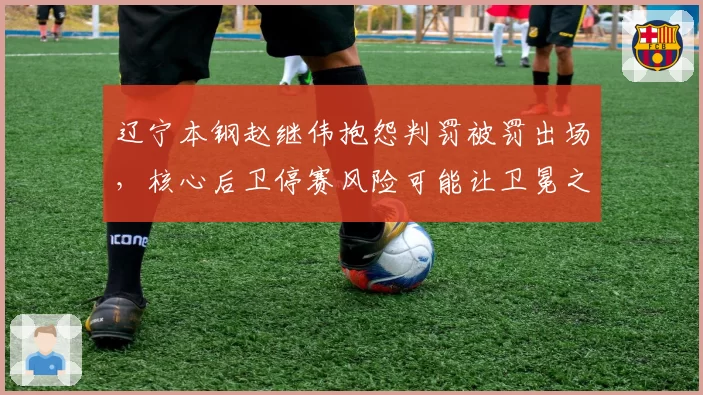 辽宁本钢赵继伟抱怨判罚被罚出场，核心后卫停赛风险可能让卫冕之路陡增变数