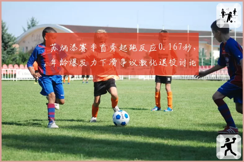 苏炳添赛季首秀起跑反应0.167秒，年龄爆发力下滑争议激化退役讨论