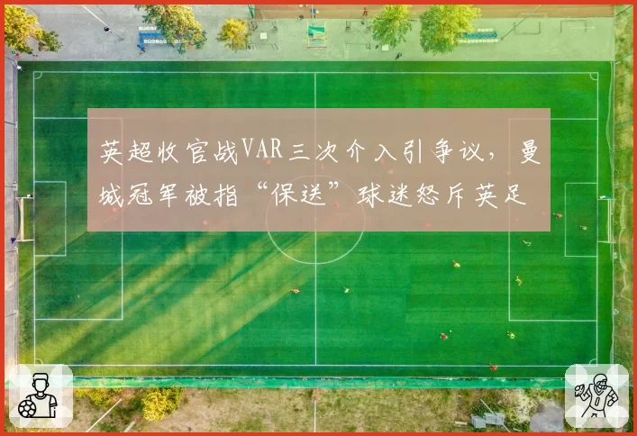 英超收官战VAR三次介入引争议，曼城冠军被指“保送”球迷怒斥英足总