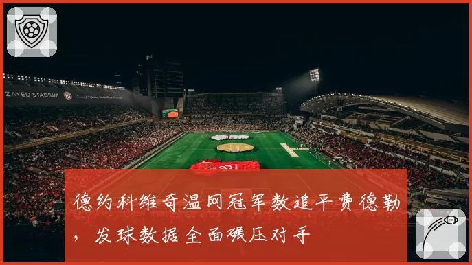 德约科维奇温网冠军数追平费德勒，发球数据全面碾压对手