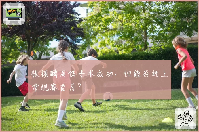 张镇麟肩伤手术成功，但能否赶上常规赛首月？