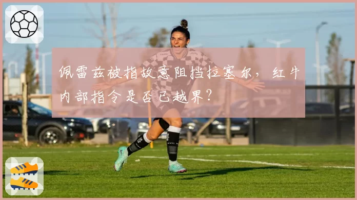 佩雷兹被指故意阻挡拉塞尔，红牛内部指令是否已越界？